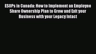Read ESOPs in Canada: How to Implement an Employee Share Ownership Plan to Grow and Exit your