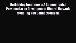 Read Rethinking Innateness: A Connectionist Perspective on Development (Neural Network Modeling