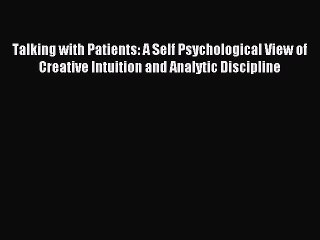 Read Talking with Patients: A Self Psychological View of Creative Intuition and Analytic Discipline