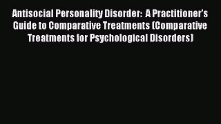 Read Antisocial Personality Disorder:  A Practitioner's Guide to Comparative Treatments (Comparative