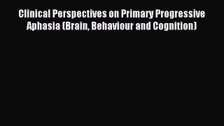 Read Clinical Perspectives on Primary Progressive Aphasia (Brain Behaviour and Cognition) Ebook
