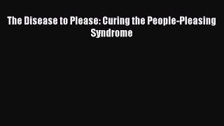 Read The Disease to Please: Curing the People-Pleasing Syndrome Ebook Online