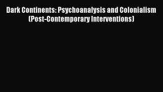 Read Dark Continents: Psychoanalysis and Colonialism (Post-Contemporary Interventions) Ebook