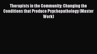 Read Therapists in the Community: Changing the Conditions that Produce Psychopathology (Master
