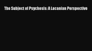 Download The Subject of Psychosis: A Lacanian Perspective PDF Free