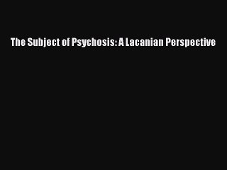 Download The Subject of Psychosis: A Lacanian Perspective PDF Free
