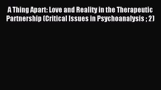 Read A Thing Apart: Love and Reality in the Therapeutic Partnership (Critical Issues in Psychoanalysis