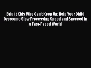 Read Bright Kids Who Can't Keep Up: Help Your Child Overcome Slow Processing Speed and Succeed