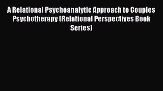 Read A Relational Psychoanalytic Approach to Couples Psychotherapy (Relational Perspectives