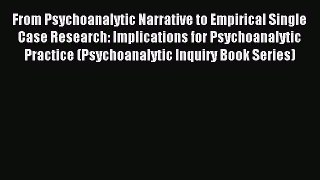Read From Psychoanalytic Narrative to Empirical Single Case Research: Implications for Psychoanalytic