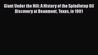 [PDF] Giant Under the Hill: A History of the Spindletop Oil Discovery at Beaumont Texas in