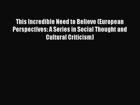 Read This Incredible Need to Believe (European Perspectives: A Series in Social Thought and