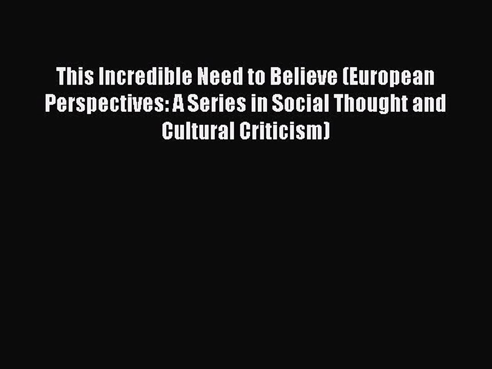 Read This Incredible Need to Believe (European Perspectives: A Series in Social Thought and