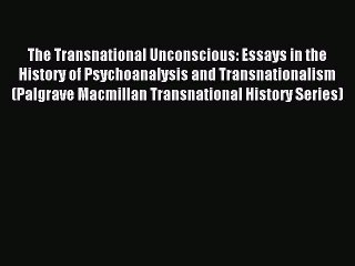 Read The Transnational Unconscious: Essays in the History of Psychoanalysis and Transnationalism