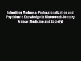 Read Inheriting Madness: Professionalization and Psychiatric Knowledge in Nineteenth-Century