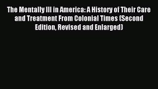 Read The Mentally Ill in America: A History of Their Care and Treatment From Colonial Times