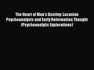 Read The Heart of Man's Destiny: Lacanian Psychoanalysis and Early Reformation Thought (Psychoanalytic