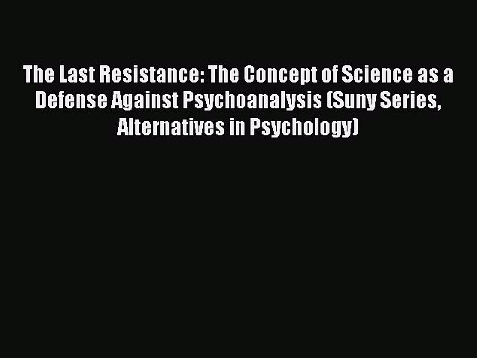 Read The Last Resistance: The Concept of Science as a Defense Against Psychoanalysis (Suny