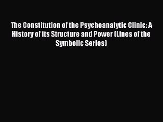 Download The Constitution of the Psychoanalytic Clinic: A History of its Structure and Power