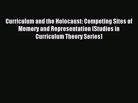Read Curriculum and the Holocaust: Competing Sites of Memory and Representation (Studies in