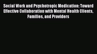 Read Social Work and Psychotropic Medication: Toward Effective Collaboration with Mental Health