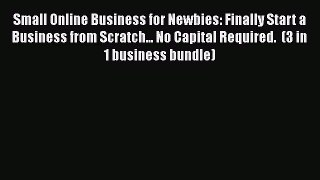 Read Small Online Business for Newbies: Finally Start a Business from Scratch... No Capital