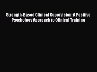 Read Strength-Based Clinical Supervision: A Positive Psychology Approach to Clinical Training