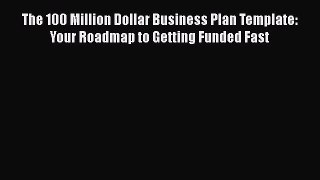 Download The 100 Million Dollar Business Plan Template: Your Roadmap to Getting Funded Fast