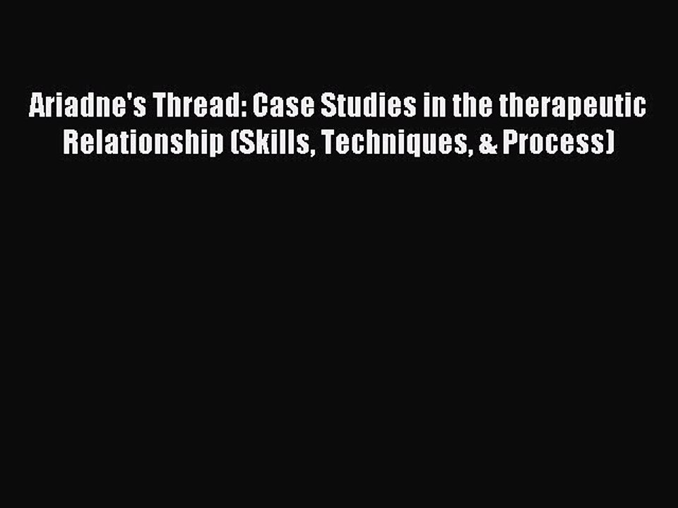 Read Ariadne's Thread: Case Studies in the therapeutic Relationship (Skills Techniques & Process)