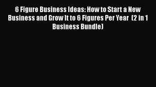 Read 6 Figure Business Ideas: How to Start a New Business and Grow It to 6 Figures Per Year