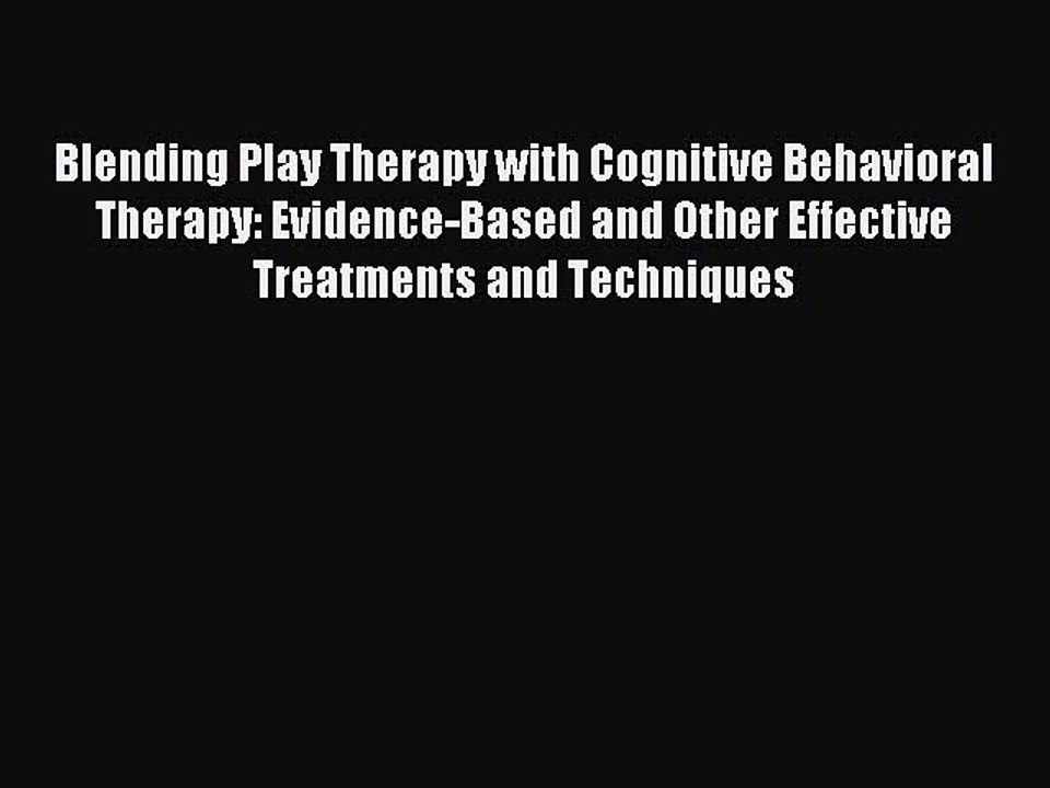Read Blending Play Therapy with Cognitive Behavioral Therapy: Evidence-Based and Other Effective