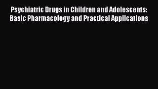 Read Psychiatric Drugs in Children and Adolescents: Basic Pharmacology and Practical Applications
