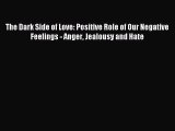 Read The Dark Side of Love: Positive Role of Our Negative Feelings - Anger Jealousy and Hate