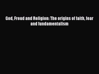 Read God Freud and Religion: The origins of faith fear and fundamentalism PDF Online