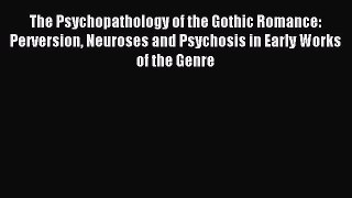 Download The Psychopathology of the Gothic Romance: Perversion Neuroses and Psychosis in Early