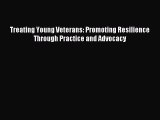 Read Treating Young Veterans: Promoting Resilience Through Practice and Advocacy Ebook Free