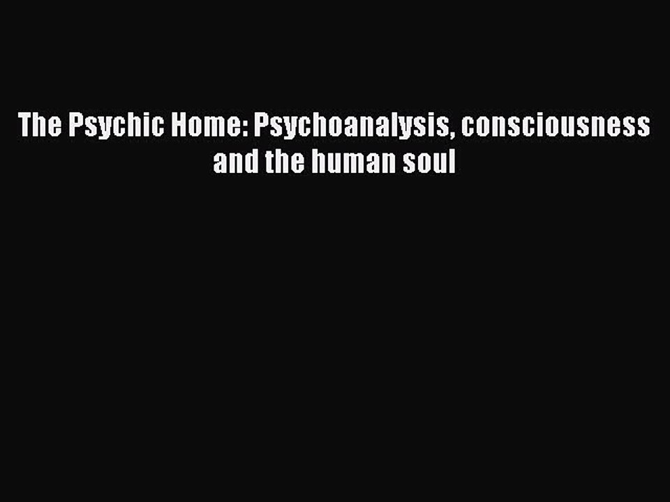Download The Psychic Home: Psychoanalysis consciousness and the human soul PDF Free