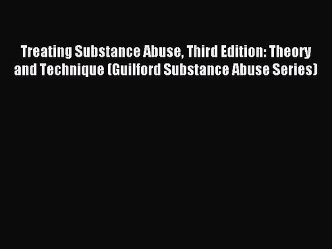Read Treating Substance Abuse Third Edition: Theory and Technique (Guilford Substance Abuse