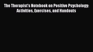 Read The Therapist's Notebook on Positive Psychology: Activities Exercises and Handouts Ebook