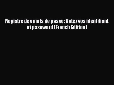 [PDF] Registre des mots de passe: Notez vos identifiant et password (French Edition) Download