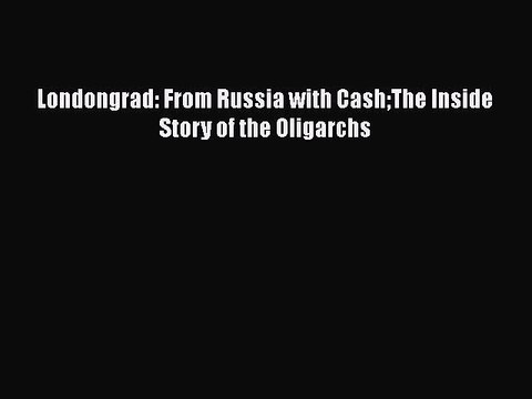 [PDF] Londongrad: From Russia with CashThe Inside Story of the Oligarchs Download Online