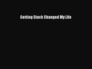 [PDF] Getting Stuck Changed My Life Download Full Ebook