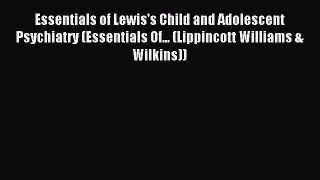 Download Essentials of Lewis's Child and Adolescent Psychiatry (Essentials Of... (Lippincott