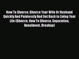 Read Book How To Divorce: Divorce Your Wife Or Husband Quickly And Painlessly And Get Back