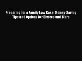 Read Book Preparing for a Family Law Case: Money-Saving Tips and Options for Divorce and More