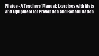 Read Pilates - A Teachers' Manual: Exercises with Mats and Equipment for Prevention and Rehabilitation