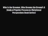 Read Who Is the Dreamer Who Dreams the Dream?: A Study of Psychic Presences (Relational Perspectives