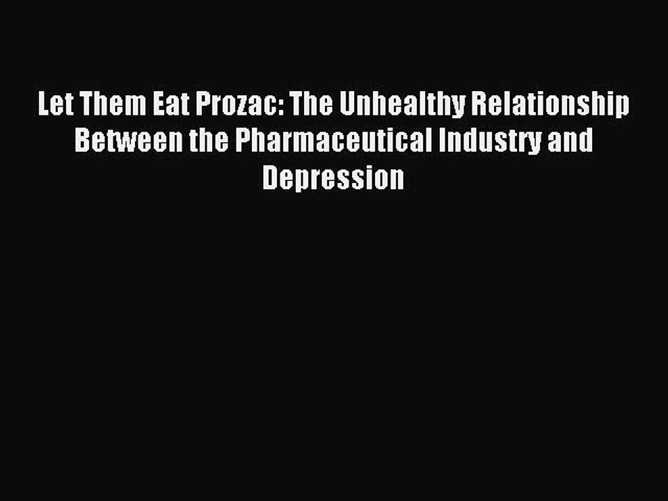 Read Let Them Eat Prozac: The Unhealthy Relationship Between the Pharmaceutical Industry and