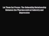 Read Let Them Eat Prozac: The Unhealthy Relationship Between the Pharmaceutical Industry and