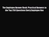 Read Book The Employee Answer Book: Practical Answers to the Top 250 Questions Every Employee